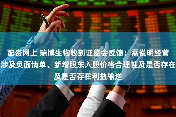 配资网上 瑞博生物收到证监会反馈：需说明经营范围是否涉及负面清单、新增股东入股价格合理性及是否存在利益输送