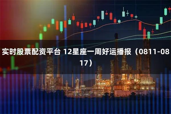 实时股票配资平台 12星座一周好运播报（0811-0817）