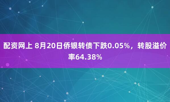 配资网上 8月20日侨银转债下跌0.05%，转股溢价率64.38%