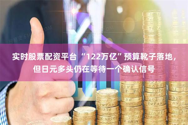 实时股票配资平台 “122万亿”预算靴子落地，但日元多头仍在等待一个确认信号